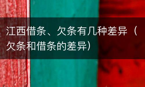 江西借条、欠条有几种差异（欠条和借条的差异）