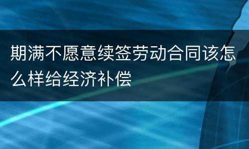 期满不愿意续签劳动合同该怎么样给经济补偿