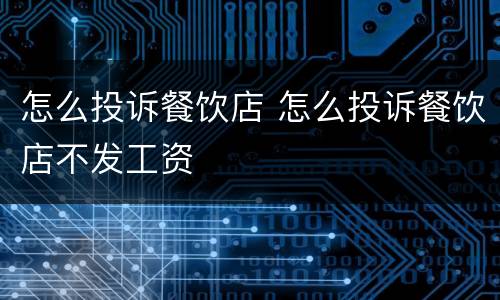 怎么投诉餐饮店 怎么投诉餐饮店不发工资