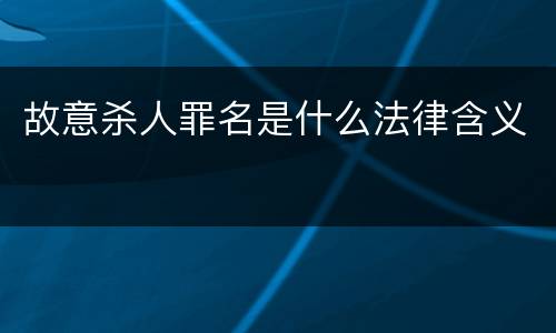 故意杀人罪名是什么法律含义