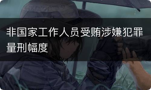 非国家工作人员受贿涉嫌犯罪量刑幅度