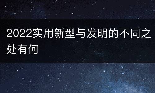 2022实用新型与发明的不同之处有何