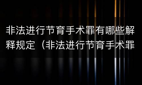 非法进行节育手术罪有哪些解释规定（非法进行节育手术罪立案标准）
