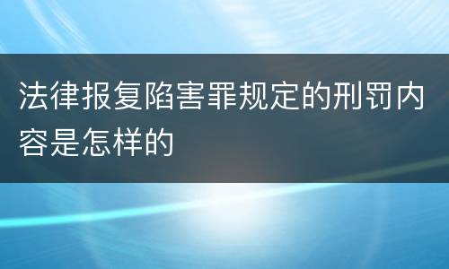 法律报复陷害罪规定的刑罚内容是怎样的