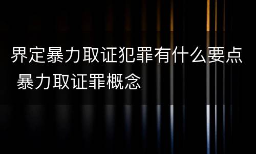 界定暴力取证犯罪有什么要点 暴力取证罪概念