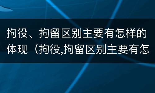 拘役、拘留区别主要有怎样的体现（拘役,拘留区别主要有怎样的体现和影响）