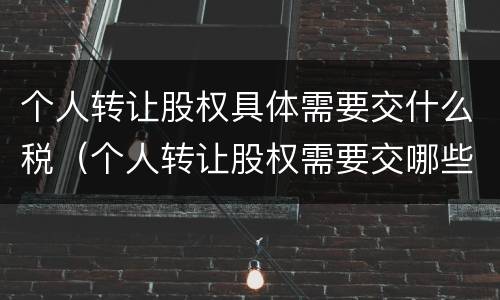 个人转让股权具体需要交什么税（个人转让股权需要交哪些税）
