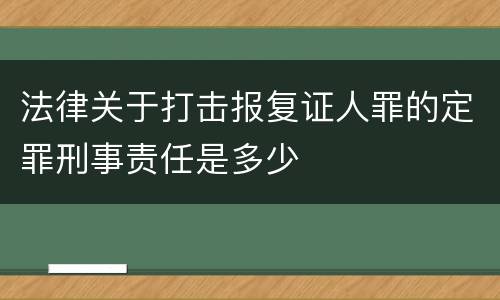 法律关于打击报复证人罪的定罪刑事责任是多少
