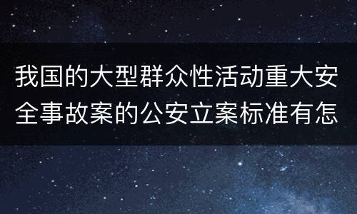 我国的大型群众性活动重大安全事故案的公安立案标准有怎样的规定