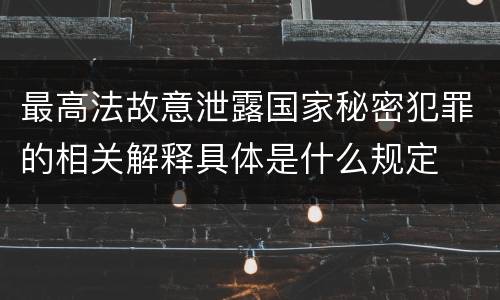 最高法故意泄露国家秘密犯罪的相关解释具体是什么规定