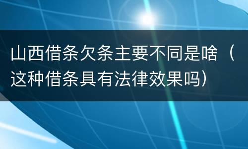 山西借条欠条主要不同是啥（这种借条具有法律效果吗）