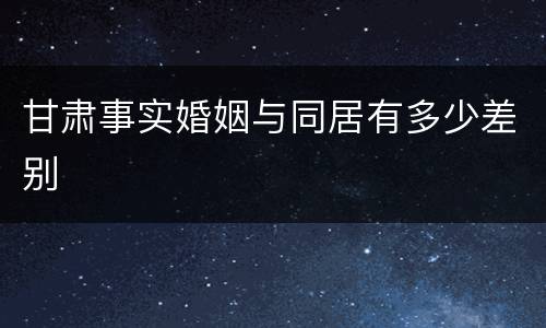 甘肃事实婚姻与同居有多少差别