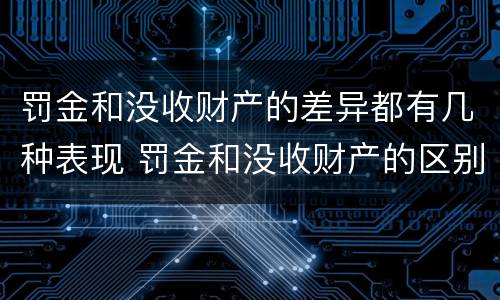 罚金和没收财产的差异都有几种表现 罚金和没收财产的区别