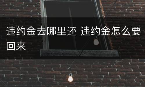 违约金去哪里还 违约金怎么要回来
