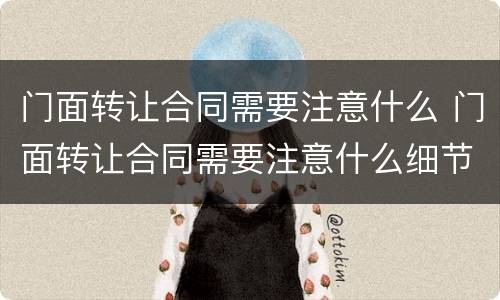 门面转让合同需要注意什么 门面转让合同需要注意什么细节