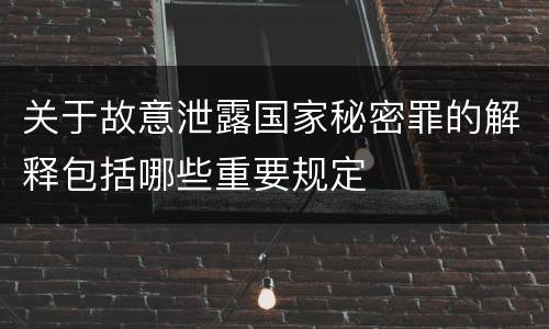 关于故意泄露国家秘密罪的解释包括哪些重要规定