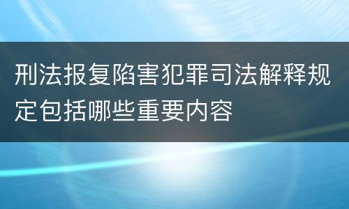 刑法报复陷害犯罪司法解释规定包括哪些重要内容