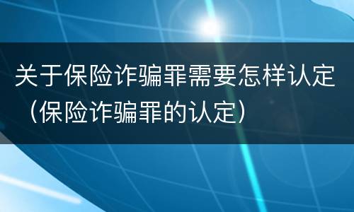 关于保险诈骗罪需要怎样认定（保险诈骗罪的认定）