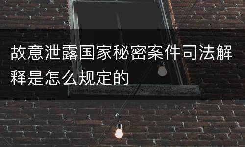 故意泄露国家秘密案件司法解释是怎么规定的