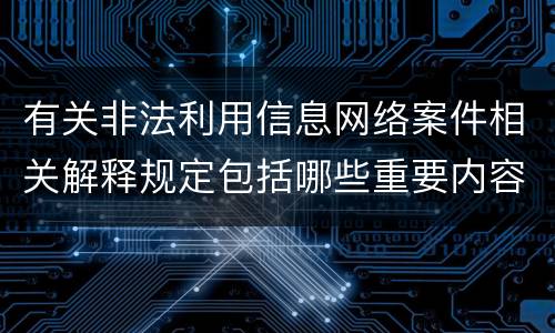 有关非法利用信息网络案件相关解释规定包括哪些重要内容