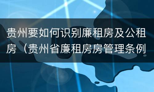 贵州要如何识别廉租房及公租房（贵州省廉租房房管理条例）