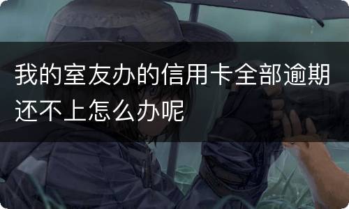 我的室友办的信用卡全部逾期还不上怎么办呢