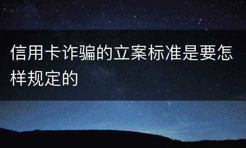 信用卡诈骗的立案标准是要怎样规定的