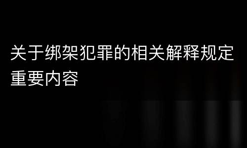 关于绑架犯罪的相关解释规定重要内容
