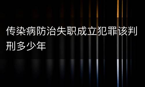 传染病防治失职成立犯罪该判刑多少年