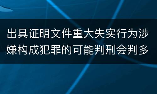 出具证明文件重大失实行为涉嫌构成犯罪的可能判刑会判多久