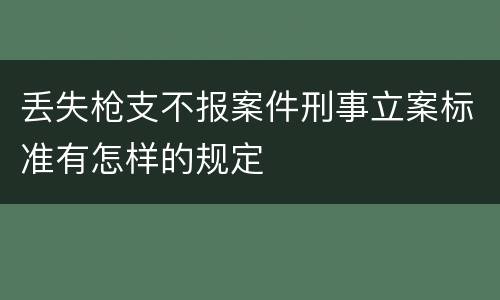 丢失枪支不报案件刑事立案标准有怎样的规定