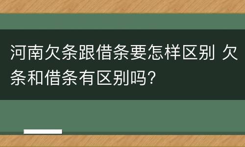 河南欠条跟借条要怎样区别 欠条和借条有区别吗?