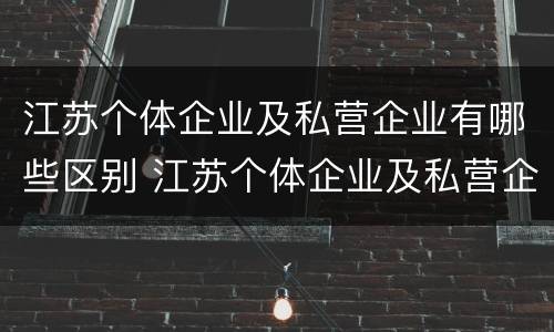 江苏个体企业及私营企业有哪些区别 江苏个体企业及私营企业有哪些区别呢