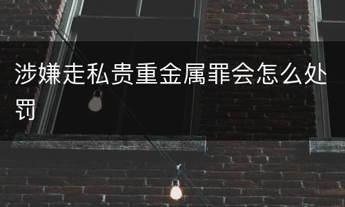 涉嫌走私贵重金属罪会怎么处罚