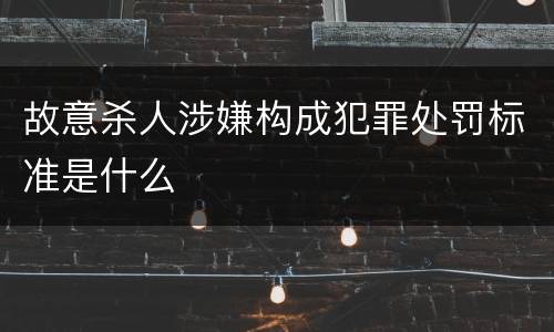 故意杀人涉嫌构成犯罪处罚标准是什么