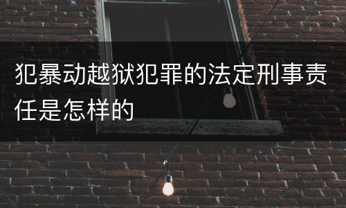 犯暴动越狱犯罪的法定刑事责任是怎样的
