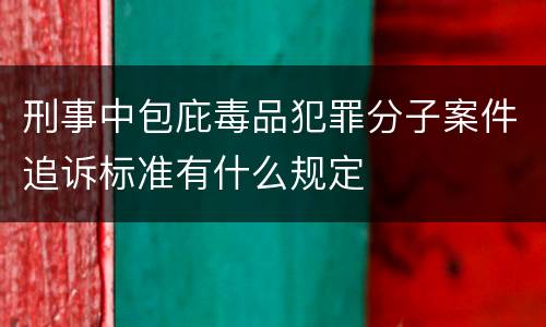 刑事中包庇毒品犯罪分子案件追诉标准有什么规定