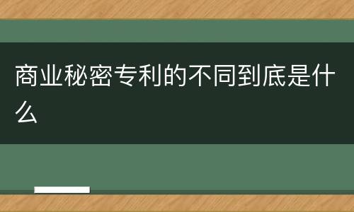 商业秘密专利的不同到底是什么