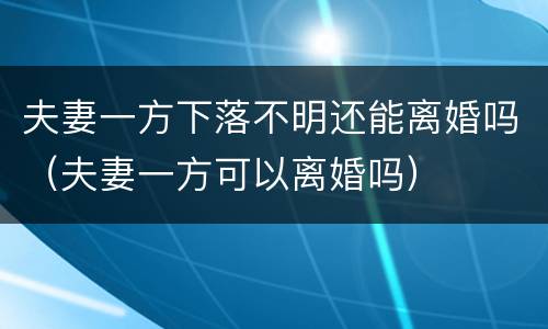 夫妻一方下落不明还能离婚吗（夫妻一方可以离婚吗）