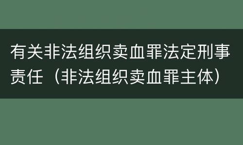 有关非法组织卖血罪法定刑事责任（非法组织卖血罪主体）