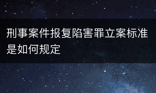 刑事案件报复陷害罪立案标准是如何规定