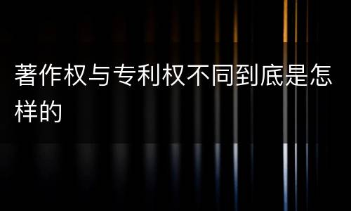 著作权与专利权不同到底是怎样的