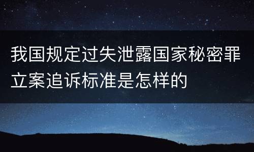 我国规定过失泄露国家秘密罪立案追诉标准是怎样的