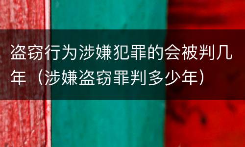 盗窃行为涉嫌犯罪的会被判几年（涉嫌盗窃罪判多少年）