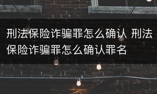刑法保险诈骗罪怎么确认 刑法保险诈骗罪怎么确认罪名