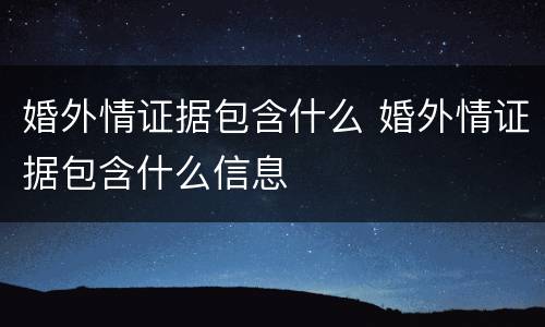婚外情证据包含什么 婚外情证据包含什么信息