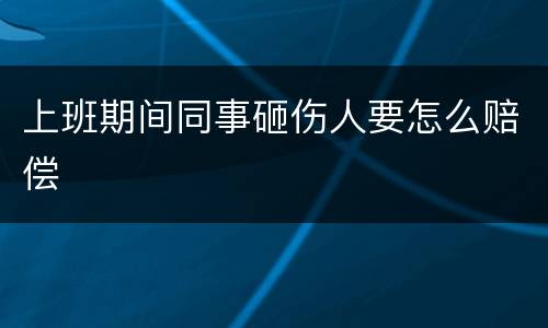 上班期间同事砸伤人要怎么赔偿