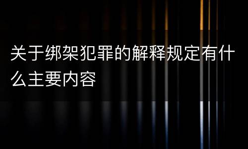 关于绑架犯罪的解释规定有什么主要内容