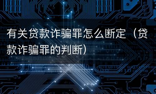 有关贷款诈骗罪怎么断定（贷款诈骗罪的判断）