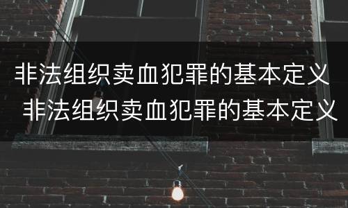 非法组织卖血犯罪的基本定义 非法组织卖血犯罪的基本定义是什么